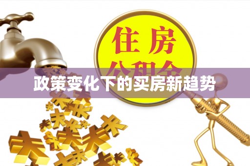 头屋政策变化下的买房新趋势