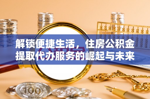 头屋解锁便捷生活，住房公积金提取代办服务的崛起与未来