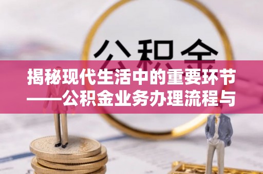 头屋揭秘现代生活中的重要环节——公积金业务办理流程与实用技巧