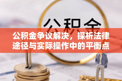 头屋公积金争议解决，探析法律途径与实际操作中的平衡点