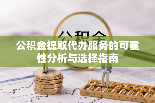 头屋公积金提取代办服务的可靠性分析与选择指南