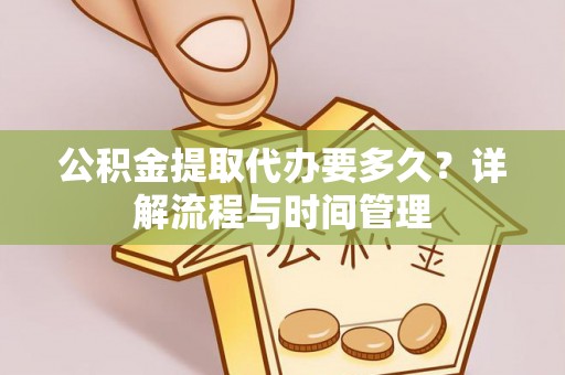 头屋公积金提取代办要多久？详解流程与时间管理
