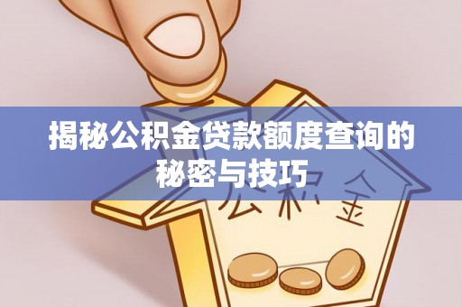 头屋揭秘公积金贷款额度查询的秘密与技巧