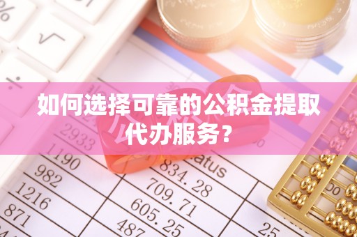 头屋如何选择可靠的公积金提取代办服务？