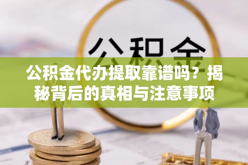头屋公积金代办提取靠谱吗？揭秘背后的真相与注意事项