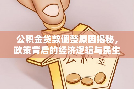 头屋公积金贷款调整原因揭秘，政策背后的经济逻辑与民生考量