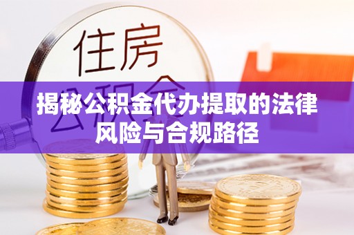 头屋揭秘公积金代办提取的法律风险与合规路径