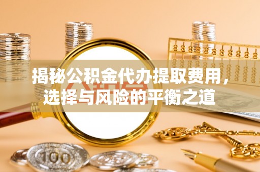 头屋揭秘公积金代办提取费用，选择与风险的平衡之道