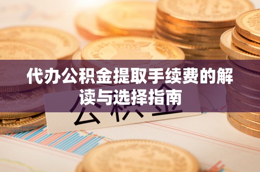 头屋代办公积金提取手续费的解读与选择指南