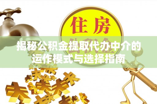 头屋揭秘公积金提取代办中介的运作模式与选择指南
