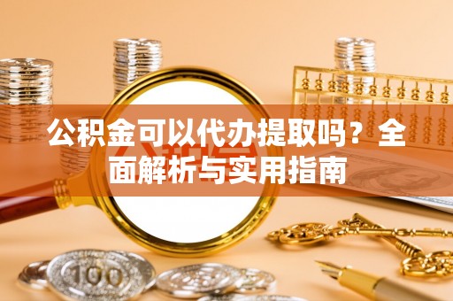 头屋公积金可以代办提取吗？全面解析与实用指南