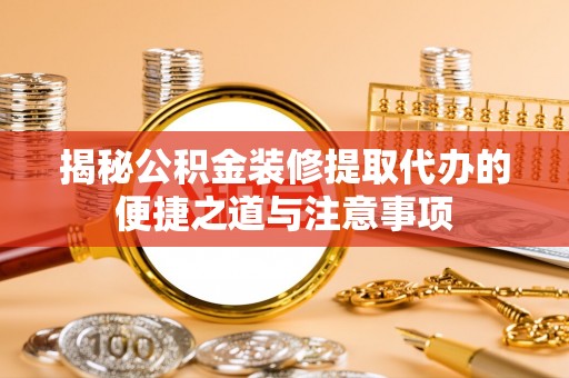 头屋揭秘公积金装修提取代办的便捷之道与注意事项