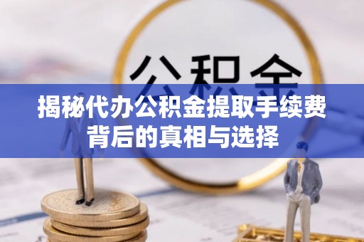 头屋揭秘代办公积金提取手续费背后的真相与选择
