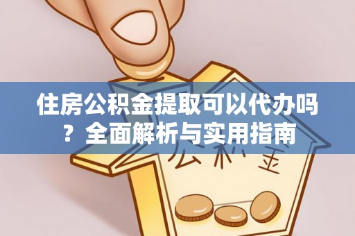 头屋住房公积金提取可以代办吗？全面解析与实用指南