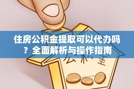 头屋住房公积金提取可以代办吗？全面解析与操作指南