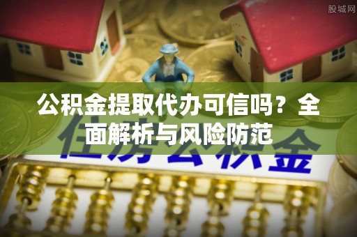 头屋公积金提取代办可信吗？全面解析与风险防范