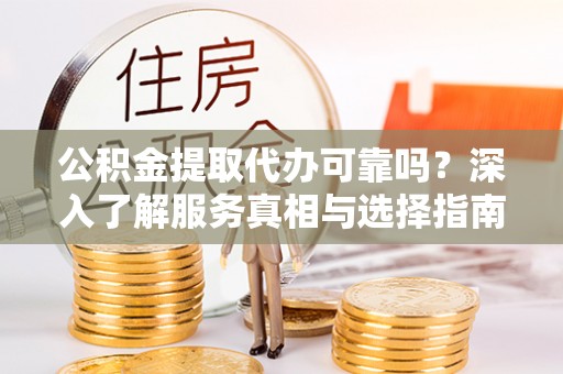 头屋公积金提取代办可靠吗？深入了解服务真相与选择指南