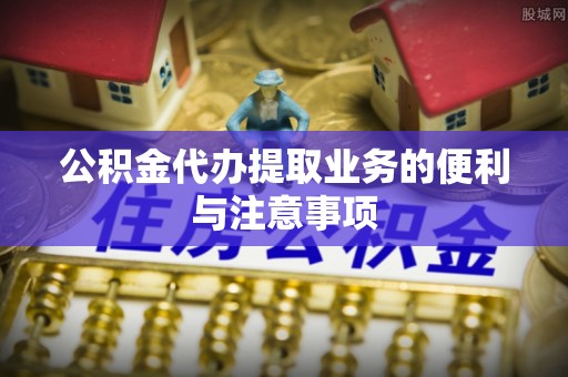 头屋公积金代办提取业务的便利与注意事项