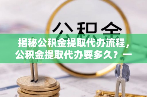 头屋揭秘公积金提取代办流程，公积金提取代办要多久？一站式指南为你解答