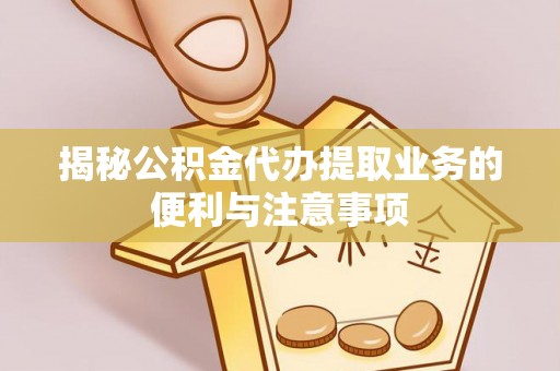 头屋揭秘公积金代办提取业务的便利与注意事项