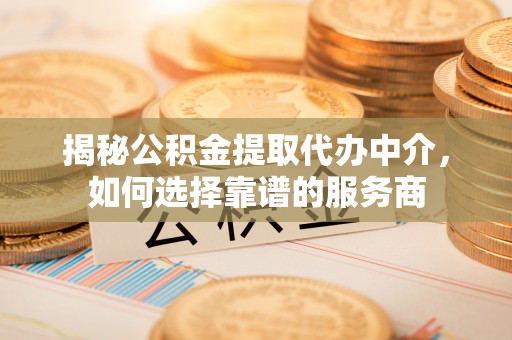 头屋揭秘公积金提取代办中介，如何选择靠谱的服务商