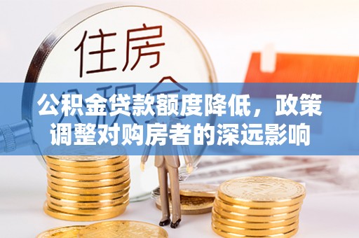头屋公积金贷款额度降低，政策调整对购房者的深远影响