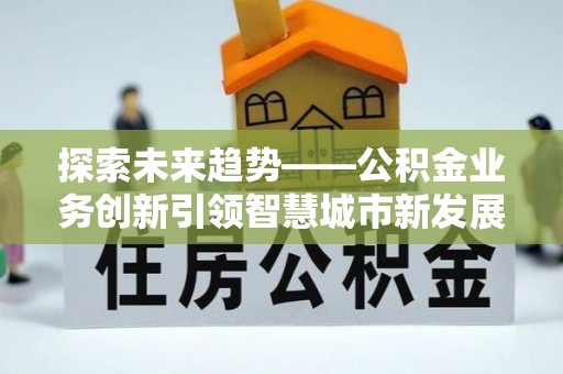 头屋探索未来趋势——公积金业务创新引领智慧城市新发展