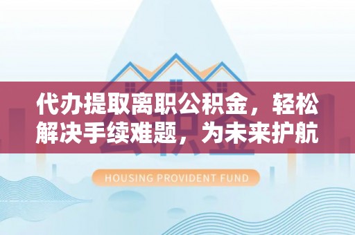 头屋代办提取离职公积金，轻松解决手续难题，为未来护航