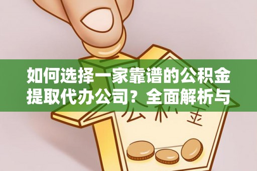 头屋如何选择一家靠谱的公积金提取代办公司？全面解析与实用指南