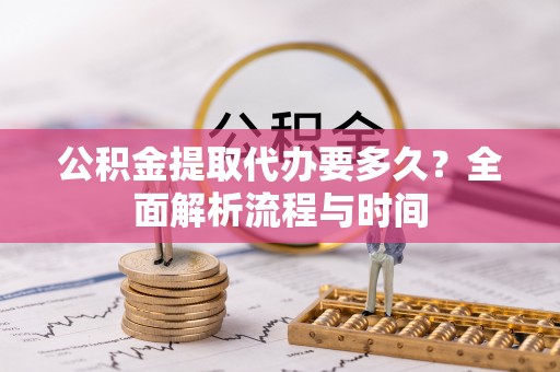 头屋公积金提取代办要多久？全面解析流程与时间