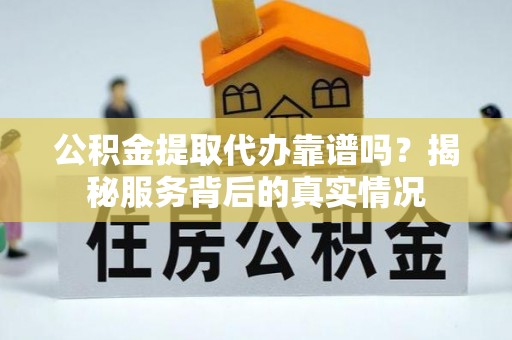 头屋公积金提取代办靠谱吗？揭秘服务背后的真实情况